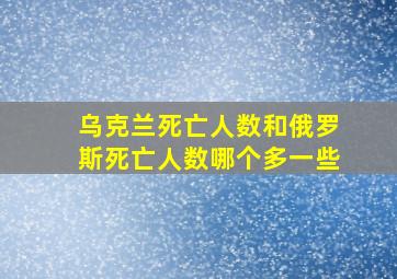 乌克兰死亡人数和俄罗斯死亡人数哪个多一些