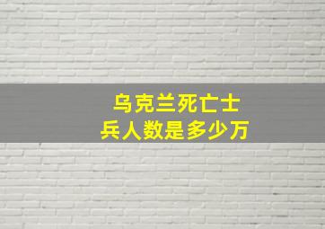 乌克兰死亡士兵人数是多少万