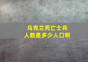 乌克兰死亡士兵人数是多少人口啊