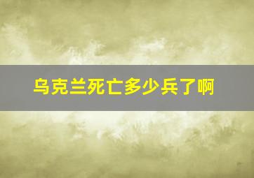 乌克兰死亡多少兵了啊