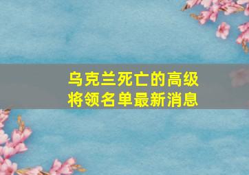 乌克兰死亡的高级将领名单最新消息