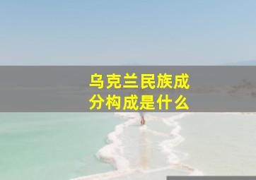 乌克兰民族成分构成是什么