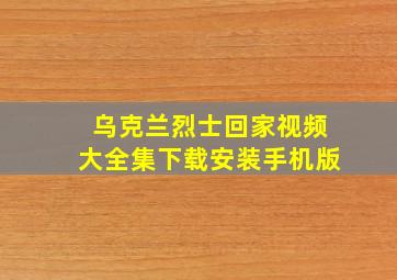 乌克兰烈士回家视频大全集下载安装手机版