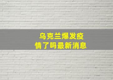 乌克兰爆发疫情了吗最新消息