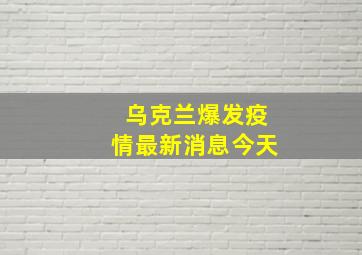 乌克兰爆发疫情最新消息今天