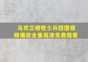 乌克兰牺牲士兵回国视频播放全集高清免费观看