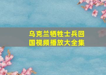 乌克兰牺牲士兵回国视频播放大全集