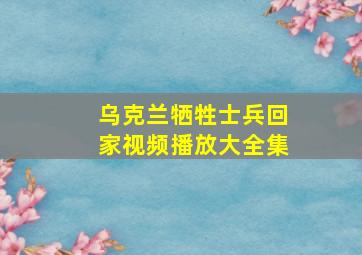 乌克兰牺牲士兵回家视频播放大全集