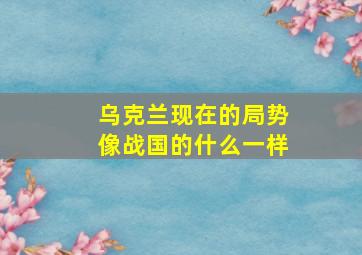 乌克兰现在的局势像战国的什么一样