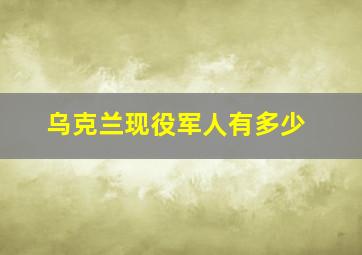 乌克兰现役军人有多少