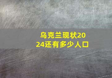 乌克兰现状2024还有多少人口