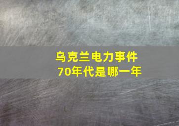 乌克兰电力事件70年代是哪一年