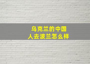 乌克兰的中国人去波兰怎么样