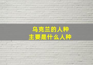 乌克兰的人种主要是什么人种