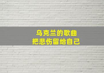 乌克兰的歌曲把悲伤留给自己