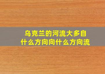 乌克兰的河流大多自什么方向向什么方向流