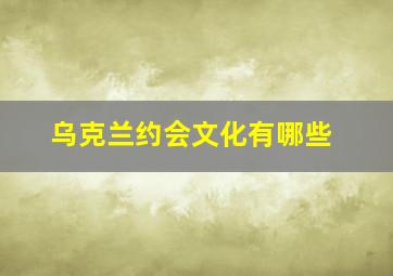 乌克兰约会文化有哪些