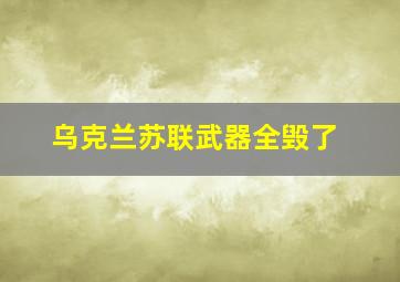 乌克兰苏联武器全毁了