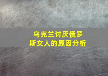 乌克兰讨厌俄罗斯女人的原因分析