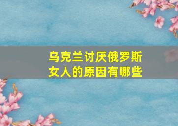 乌克兰讨厌俄罗斯女人的原因有哪些