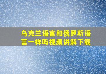 乌克兰语言和俄罗斯语言一样吗视频讲解下载