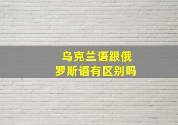 乌克兰语跟俄罗斯语有区别吗