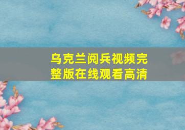 乌克兰阅兵视频完整版在线观看高清