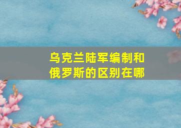 乌克兰陆军编制和俄罗斯的区别在哪