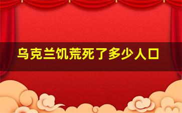 乌克兰饥荒死了多少人口