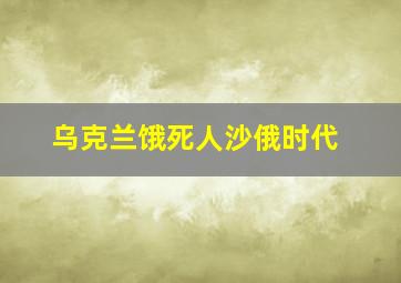 乌克兰饿死人沙俄时代