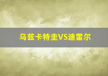 乌兹卡特圭VS迪雷尔