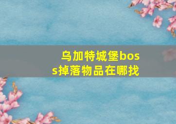 乌加特城堡boss掉落物品在哪找