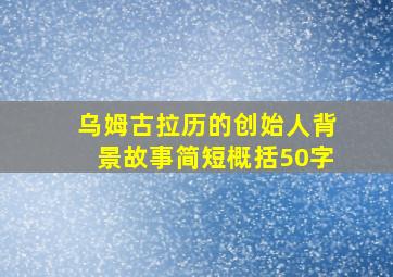 乌姆古拉历的创始人背景故事简短概括50字