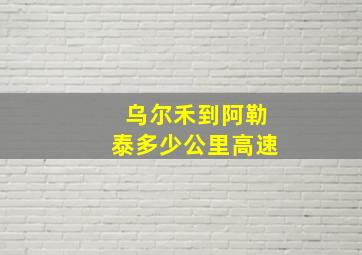 乌尔禾到阿勒泰多少公里高速