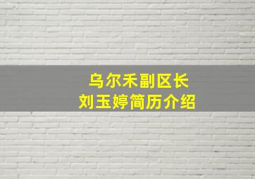 乌尔禾副区长刘玉婷简历介绍