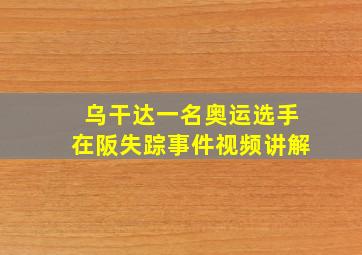 乌干达一名奥运选手在阪失踪事件视频讲解