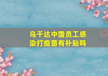 乌干达中国员工感染打疫苗有补贴吗