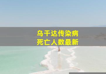 乌干达传染病死亡人数最新