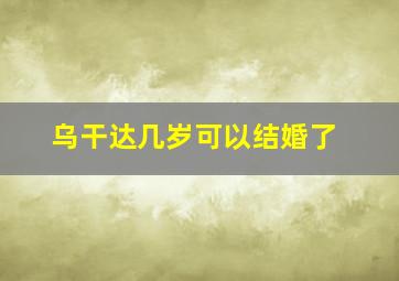 乌干达几岁可以结婚了