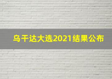 乌干达大选2021结果公布