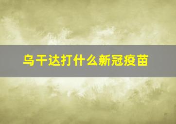 乌干达打什么新冠疫苗