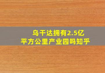 乌干达拥有2.5亿平方公里产业园吗知乎