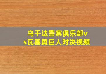 乌干达警察俱乐部vs瓦基奥巨人对决视频