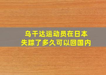 乌干达运动员在日本失踪了多久可以回国内