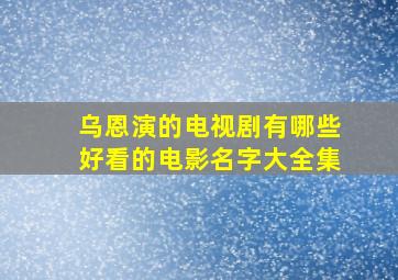 乌恩演的电视剧有哪些好看的电影名字大全集