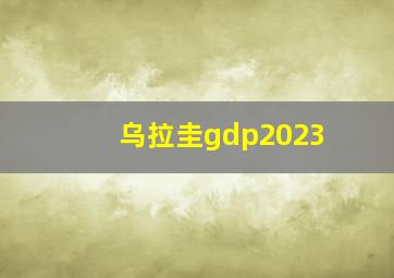 乌拉圭gdp2023