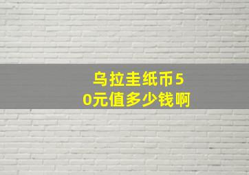 乌拉圭纸币50元值多少钱啊