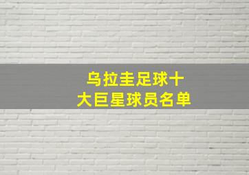 乌拉圭足球十大巨星球员名单