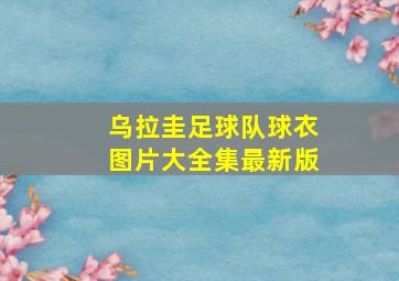 乌拉圭足球队球衣图片大全集最新版