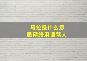 乌拉是什么意思网络用语骂人